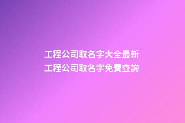 工程公司取名字大全最新 工程公司取名字免費查詢-第1張-公司起名-玄機派